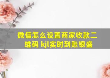 微信怎么设置商家收款二维码 kjl实时到账银盛